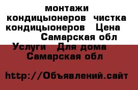 монтажи кондицыонеров. чистка кондицыонеров › Цена ­ 4 500 - Самарская обл. Услуги » Для дома   . Самарская обл.